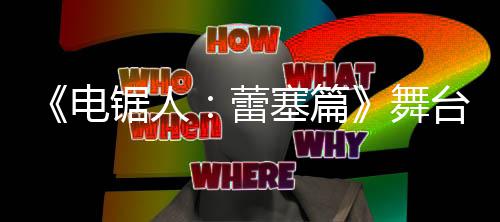 舞片 宣传台剧电强大阵容演员锯人蕾塞篇