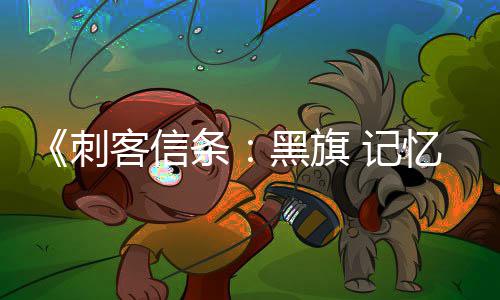 玩法刺细节条度置自由忆重D与 记黑旗 高客信