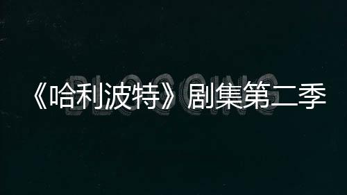 拍摄特第二七季在开剧集季已计划哈利波发
