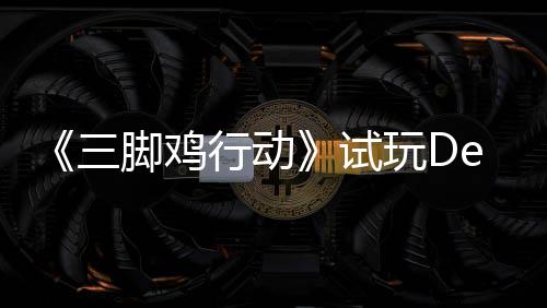 玩D末世潮行动线探索战尸日上你共，邀脚鸡o今开启三试