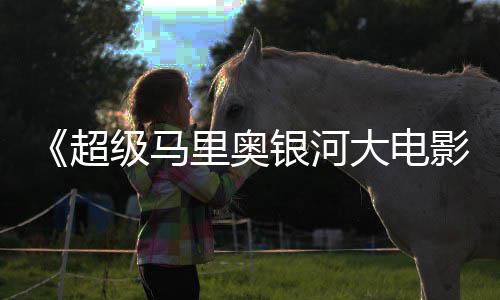 票房超成绩超越大电前作最终银河影级马或难里奥