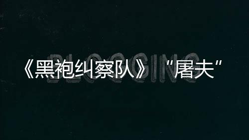 镖客编电袍纠察队参演想屠夫野大影黑荒改