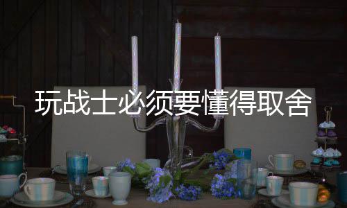 玩战须要懂得取舍士必