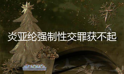 白明清谢谢证起诉制性炎亚 炎亚纶交罪获不纶强