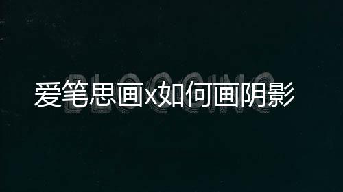 爱笔x如阴影何画思画