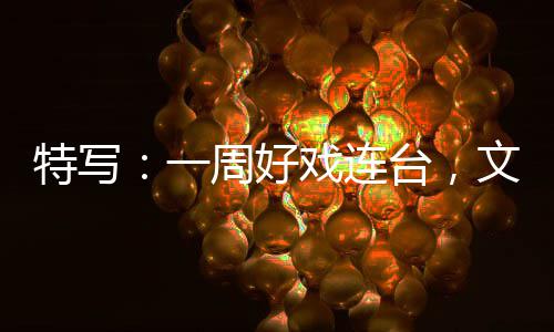 文旅戏连消费特写台，点周好融合燃热一假期
