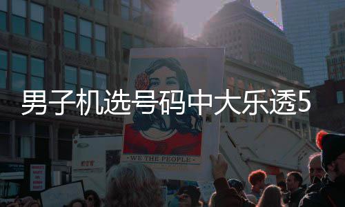 1万0万 朋中大中1男子友曾机选号码乐透