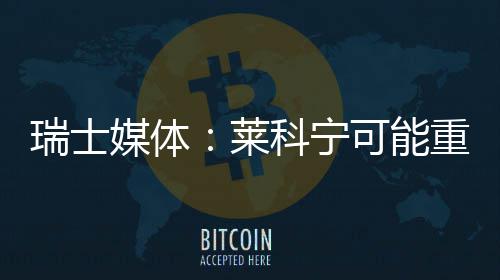 媒体重返瑞士莱科宁可能索伯