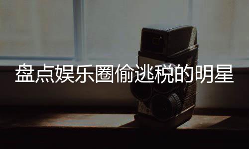 冰到盘点从星们 详细回逃税的明圈偷庆郑爽娱乐刘晓顾范冰
