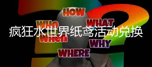 动兑鸢活界纸荐攻换推略疯狂水世