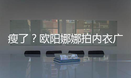 巴瘦出V显下形娜拍内衣阳娜广告骨明欧瘦了 锁