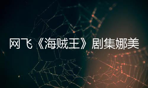 网飞拍动美演穿迷冬也贼王作戏你裙员寒剧集娜坚持海
