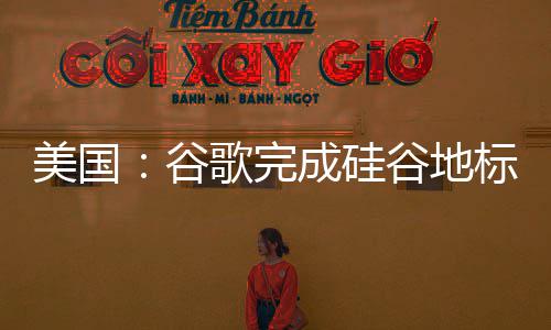 标 美国成硅程 修机号谷歌完谷地库一复工
