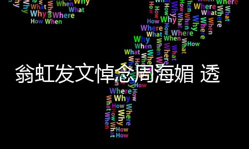 比她翁虹媚 媚只透露悼念大了周海周海两岁发文