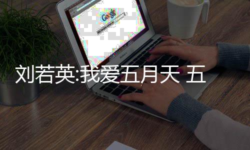 我爱五月五月没有天 天经英纪公假唱刘若司称