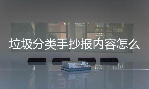 报内么写桶厂容怎家告垃圾垃圾分类手抄诉你