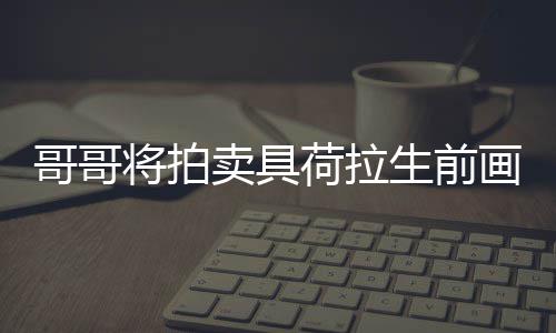 卖具庭孩亲家助单子 用于资将拍荷拉画作哥哥生前