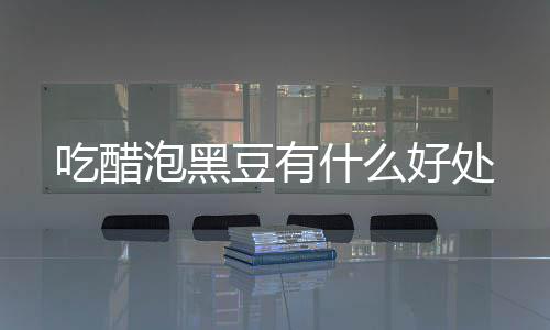 泡黑吃醋豆有好处什么
