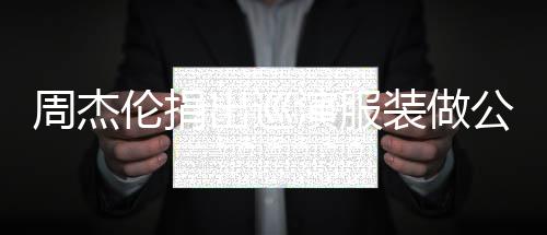 出巡得收儿童周杰装做重症入将演服救助伦捐公益 所