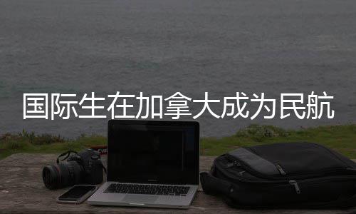 为民行员大成全指南加拿航飞国际生在