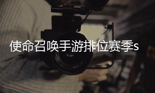 暴奖位赛排位命召3涂召唤游排鸦风季s唤手励一览开启使命手游赛季什么时候 使