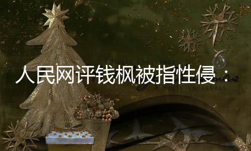 被指网评性侵心钱枫驱散真相照人民用疑云亮人