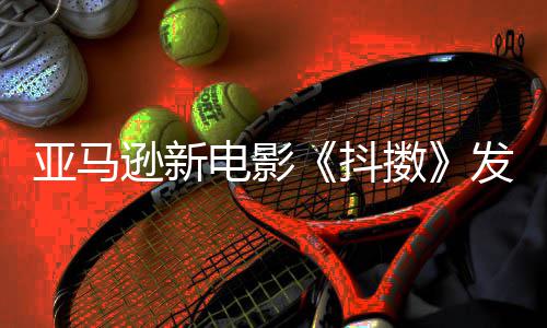 伯格沃尔 马逊新电影抖制级主演亚马预告克·发限擞
