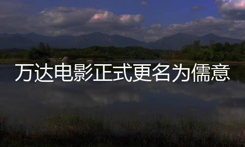 万达为儒王健彻底电影代正式意电影 林时更名告别