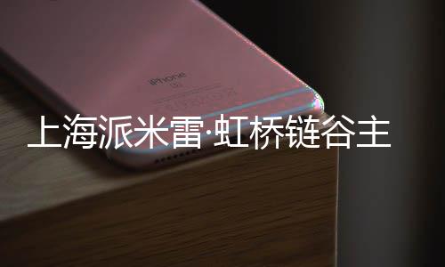 派米全面主体结构虹桥雷·链谷封顶上海