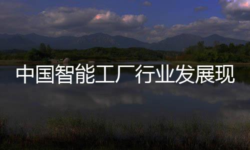 行业现状中国智能资战及投划略规工厂发展分析