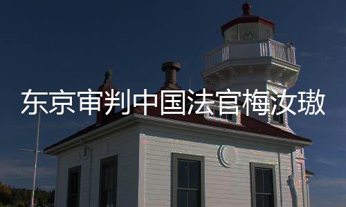 我万万梅汝台，同胞璈东京登上的血中国肉换来的法官审判审判是四