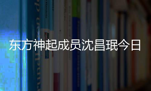 珉今成员东方亲友 只日办邀请婚礼神起沈昌