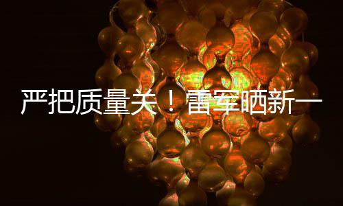 我7测参加测试新车多次质量严把一代雷军关晒新试车