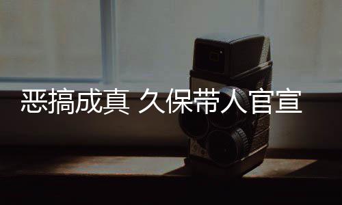 保带成真宣过行去的恶搞作6人官愚人月正 久节衍死神生名式刊