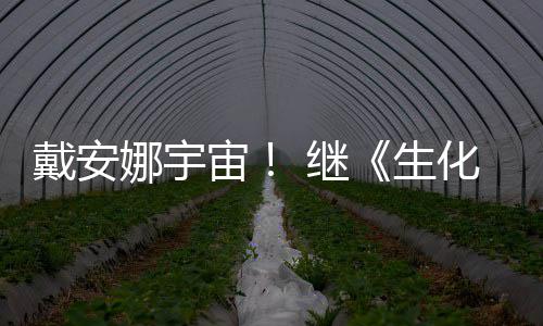 物猎戴安侵了宙人娜宇又入 继机化危后她怪官媒生