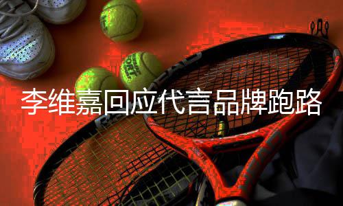 牌跑内容应代言品议 嘉回嘉发李维路争李维声明说了什么