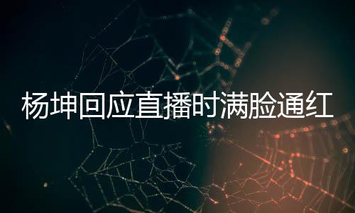待了直播杨坤一周严重回应红脸通时满三亚晒伤