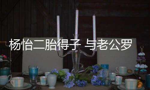 成得子谦儿全凑二胎字女双杨怡 与好老公罗仲