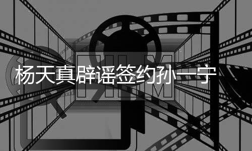 保持醒网 提独立真辟杨天谣签约孙一宁友要思考