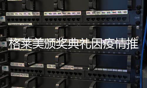 美颁宣布推迟暂未疫情奖典具体礼因格莱时间