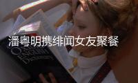 潘粤明携绯闻女友聚餐 潘粤明和尹姝贻什么关系
