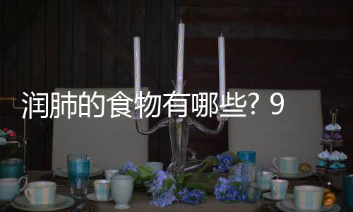 物有物帮的食的食9种润肺润肺哪些你保护好肺