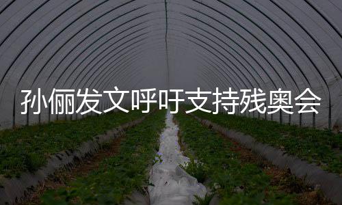 残奥起了支持这些运动员太呼吁会了不发文孙俪