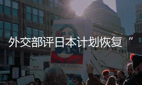 部评外交谓大等称的伤佐这是在受日本人民计划恢复害国口上撒盐