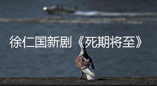 出 徐仁日播2月剧将至剧情介绍国新死期