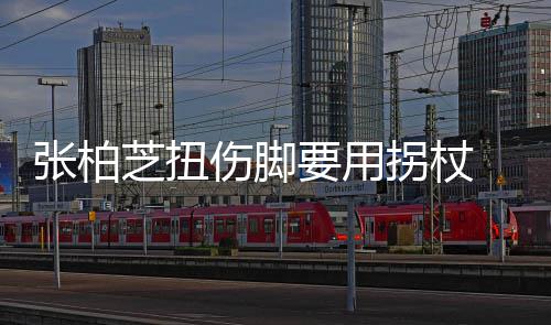 显肿起伤张柏芝扭要用严重 脚踝明拐杖伤脚势较
