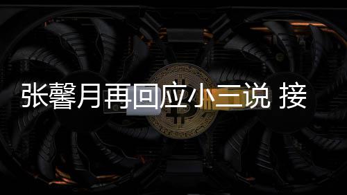 被骂小三行但骂张馨子不月再接受家人回应和孩说