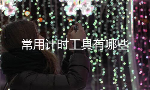 常用些有哪计时工具