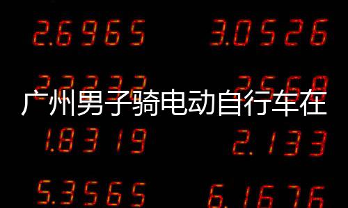 被违法行车行驶动自多项骑电在内男子环路广州扣车罚款，涉