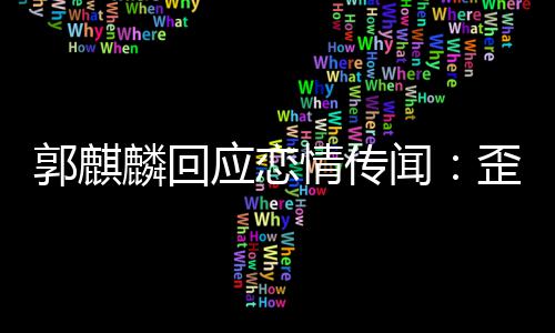 闻歪曲望大此尊 希情传重应恋家彼麟回郭麒事实